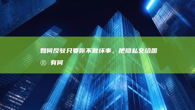 如何反驳“只要你不做坏事，把隐私交给国家有何不可”这句话？